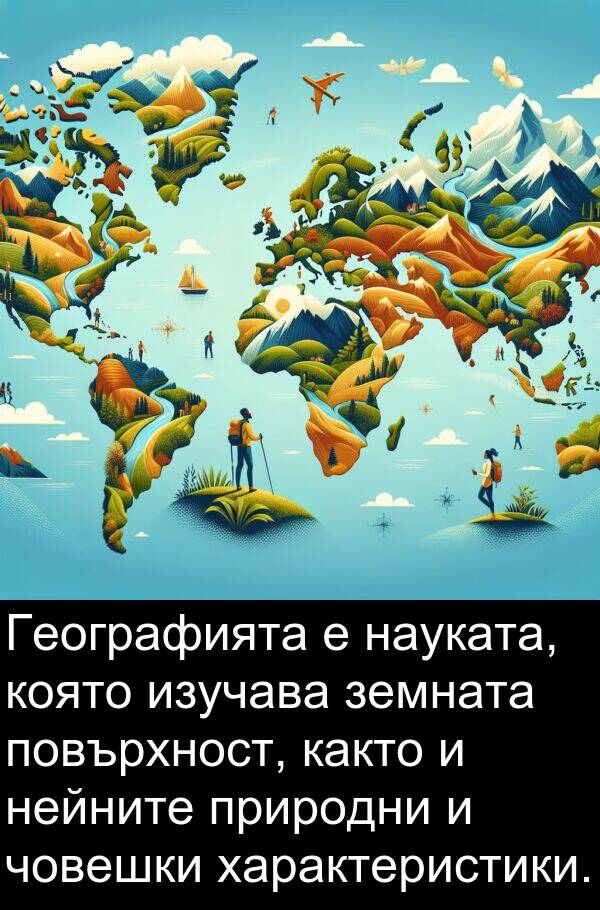 природни: Географията е науката, която изучава земната повърхност, както и нейните природни и човешки характеристики.