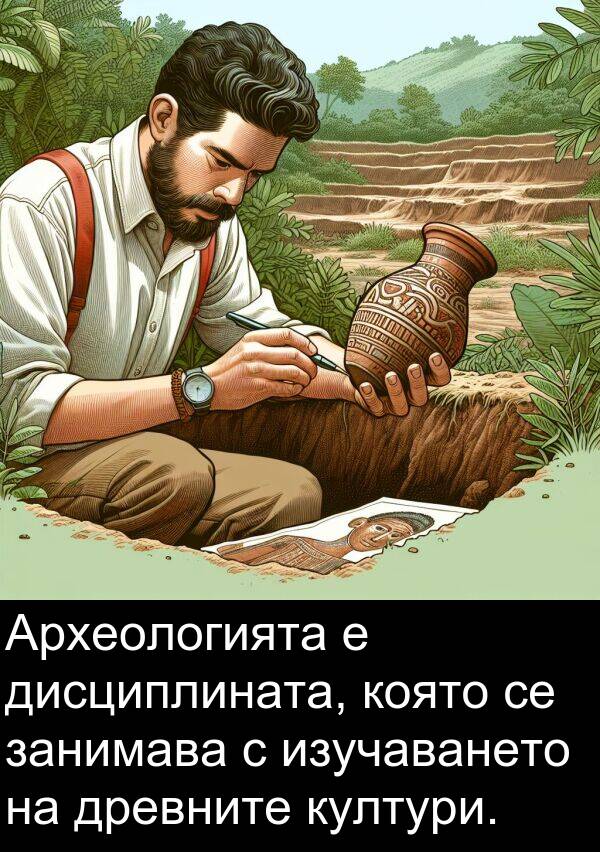 занимава: Археологията е дисциплината, която се занимава с изучаването на древните култури.