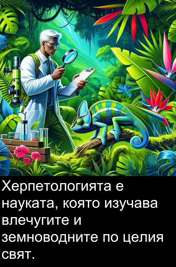 целия: Херпетологията е науката, която изучава влечугите и земноводните по целия свят.