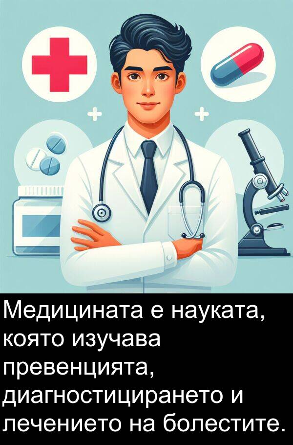 изучава: Медицината е науката, която изучава превенцията, диагностицирането и лечението на болестите.