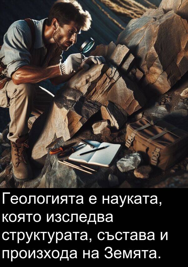 състава: Геологията е науката, която изследва структурата, състава и произхода на Земята.