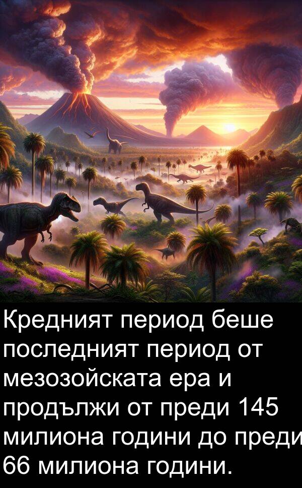продължи: Кредният период беше последният период от мезозойската ера и продължи от преди 145 милиона години до преди 66 милиона години.