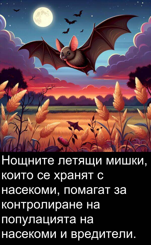 летящи: Нощните летящи мишки, които се хранят с насекоми, помагат за контролиране на популацията на насекоми и вредители.