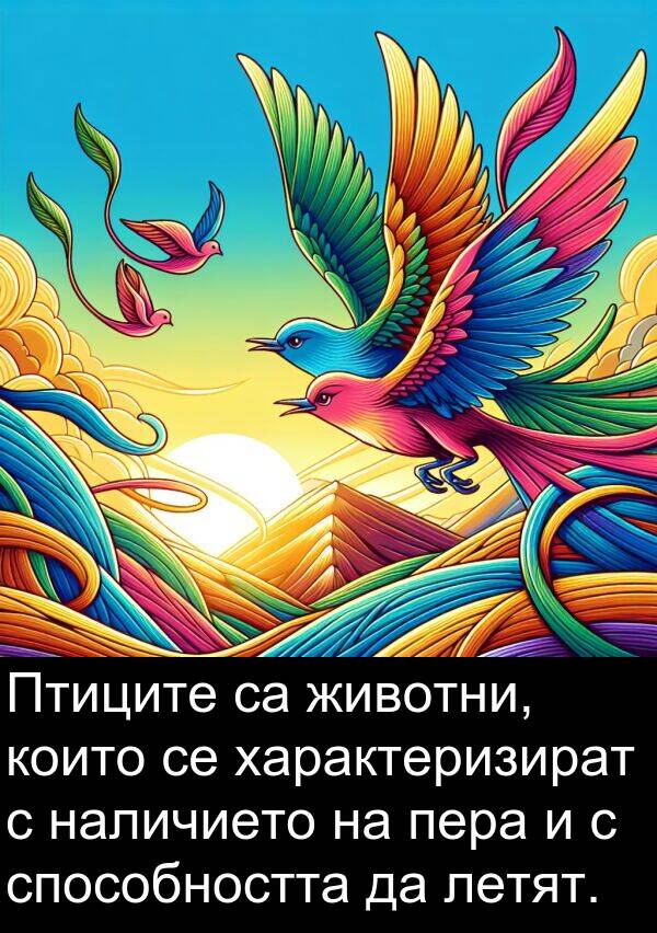 наличието: Птиците са животни, които се характеризират с наличието на пера и с способността да летят.