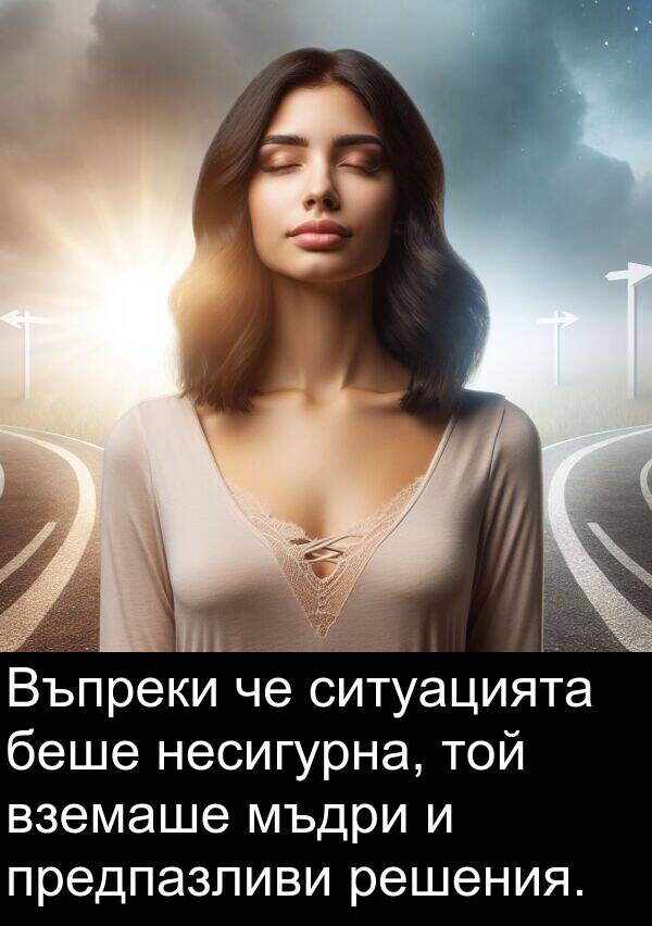 ситуацията: Въпреки че ситуацията беше несигурна, той вземаше мъдри и предпазливи решения.