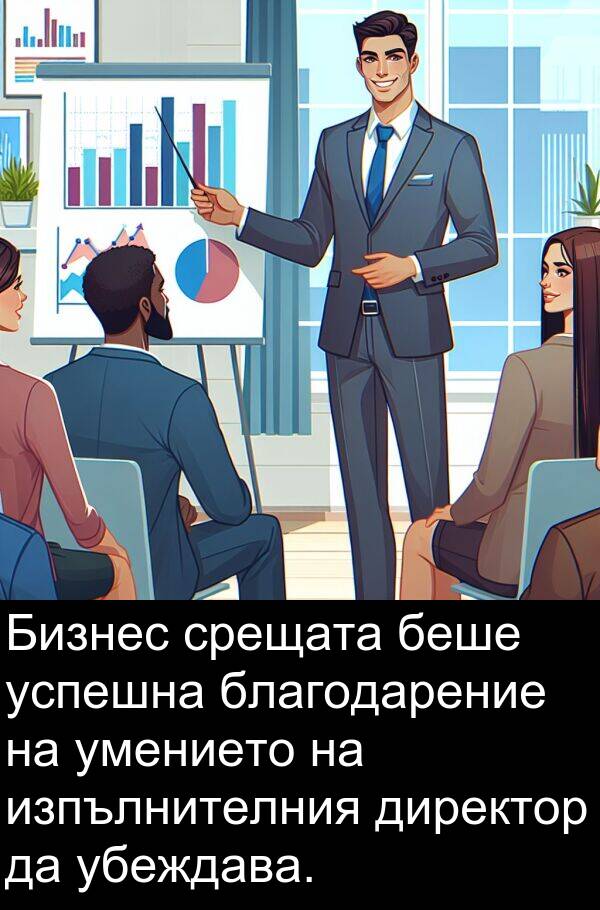 убеждава: Бизнес срещата беше успешна благодарение на умението на изпълнителния директор да убеждава.