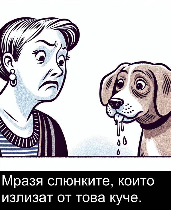 излизат: Мразя слюнките, които излизат от това куче.