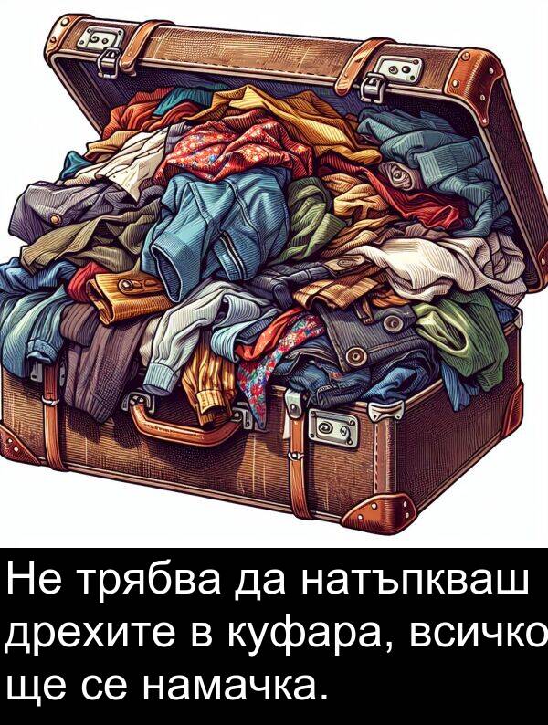 намачка: Не трябва да натъпкваш дрехите в куфара, всичко ще се намачка.
