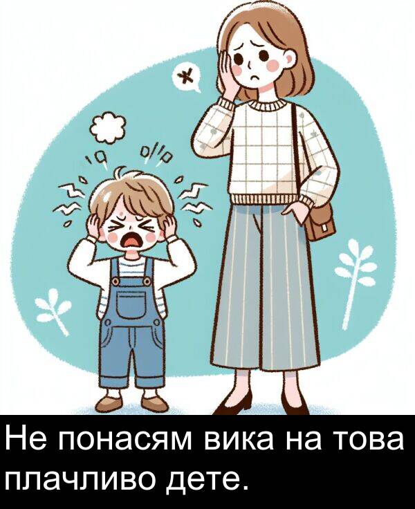 плачливо: Не понасям вика на това плачливо дете.