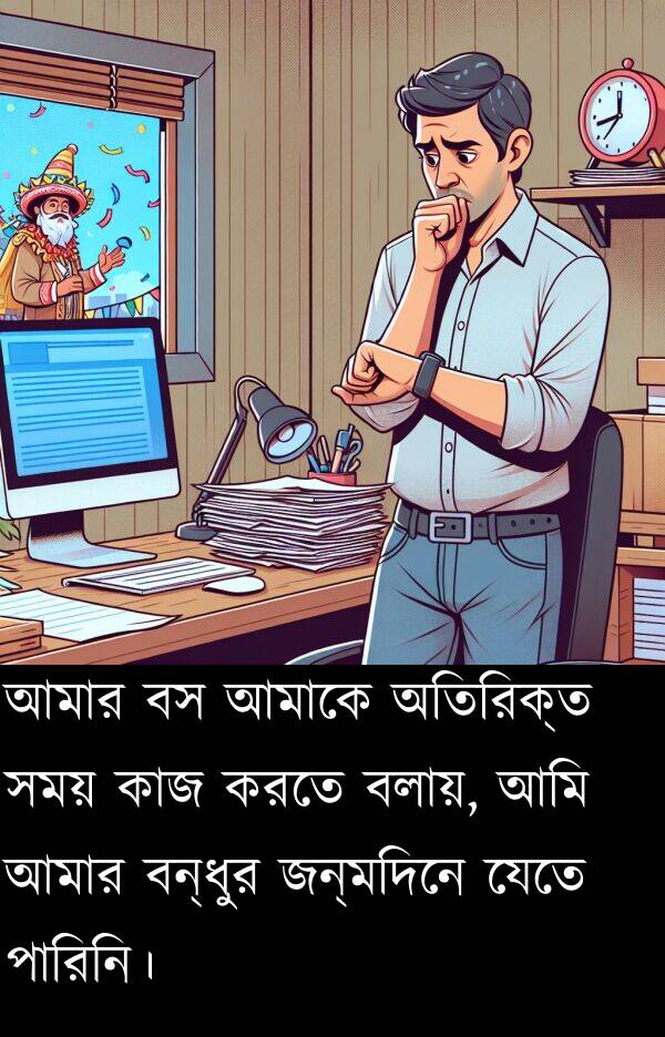 বলায়: আমার বস আমাকে অতিরিক্ত সময় কাজ করতে বলায়, আমি আমার বন্ধুর জন্মদিনে যেতে পারিনি।