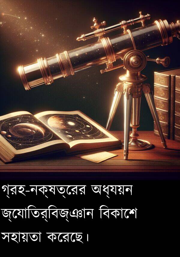 করেছে।: গ্রহ-নক্ষত্রের অধ্যয়ন জ্যোতির্বিজ্ঞান বিকাশে সহায়তা করেছে।