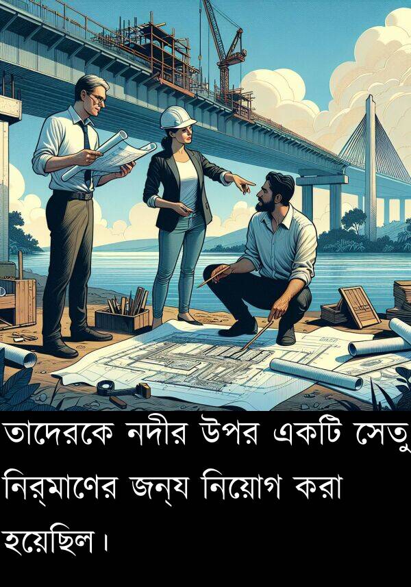 নিয়োগ: তাদেরকে নদীর উপর একটি সেতু নির্মাণের জন্য নিয়োগ করা হয়েছিল।
