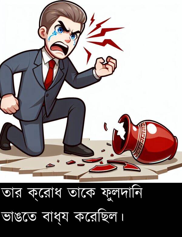 তাকে: তার ক্রোধ তাকে ফুলদানি ভাঙতে বাধ্য করেছিল।
