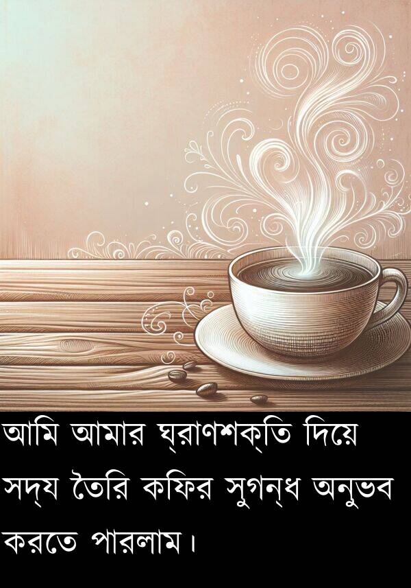 পারলাম।: আমি আমার ঘ্রাণশক্তি দিয়ে সদ্য তৈরি কফির সুগন্ধ অনুভব করতে পারলাম।