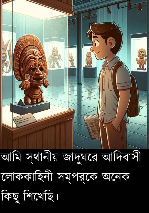 কিছু: আমি স্থানীয় জাদুঘরে আদিবাসী লোককাহিনী সম্পর্কে অনেক কিছু শিখেছি।