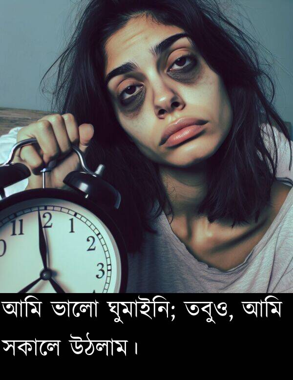 উঠলাম।: আমি ভালো ঘুমাইনি; তবুও, আমি সকালে উঠলাম।