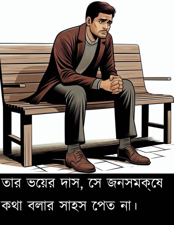 দাস: তার ভয়ের দাস, সে জনসমক্ষে কথা বলার সাহস পেত না।