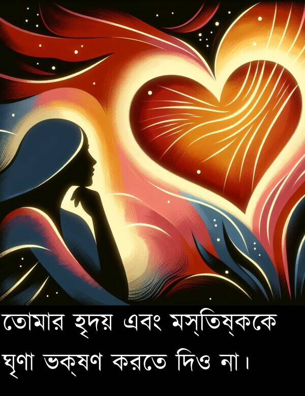 মস্তিষ্ককে: তোমার হৃদয় এবং মস্তিষ্ককে ঘৃণা ভক্ষণ করতে দিও না।