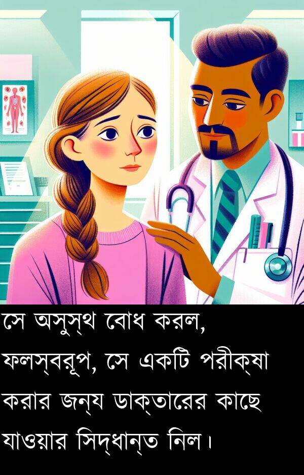 করল: সে অসুস্থ বোধ করল, ফলস্বরূপ, সে একটি পরীক্ষা করার জন্য ডাক্তারের কাছে যাওয়ার সিদ্ধান্ত নিল।