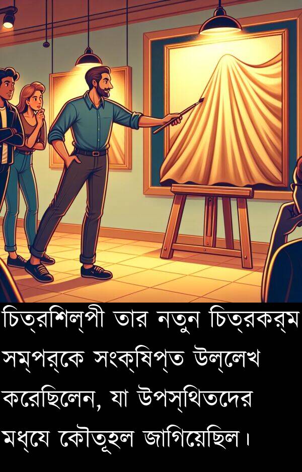 কৌতূহল: চিত্রশিল্পী তার নতুন চিত্রকর্ম সম্পর্কে সংক্ষিপ্ত উল্লেখ করেছিলেন, যা উপস্থিতদের মধ্যে কৌতূহল জাগিয়েছিল।