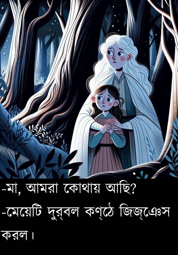 দুর্বল: -মা, আমরা কোথায় আছি? -মেয়েটি দুর্বল কণ্ঠে জিজ্ঞেস করল।
