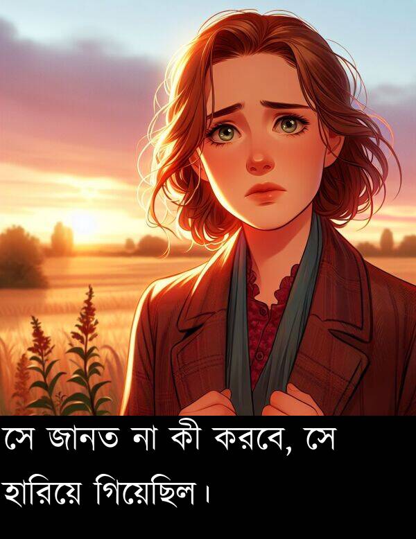 গিয়েছিল।: সে জানত না কী করবে, সে হারিয়ে গিয়েছিল।