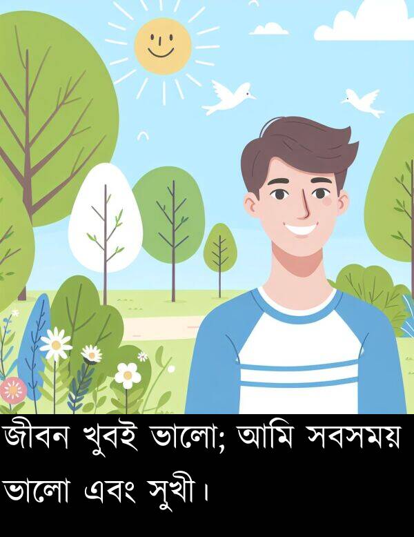 সবসময়: জীবন খুবই ভালো; আমি সবসময় ভালো এবং সুখী।