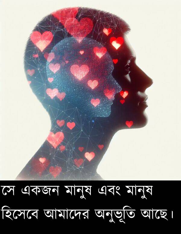 অনুভূতি: সে একজন মানুষ এবং মানুষ হিসেবে আমাদের অনুভূতি আছে।