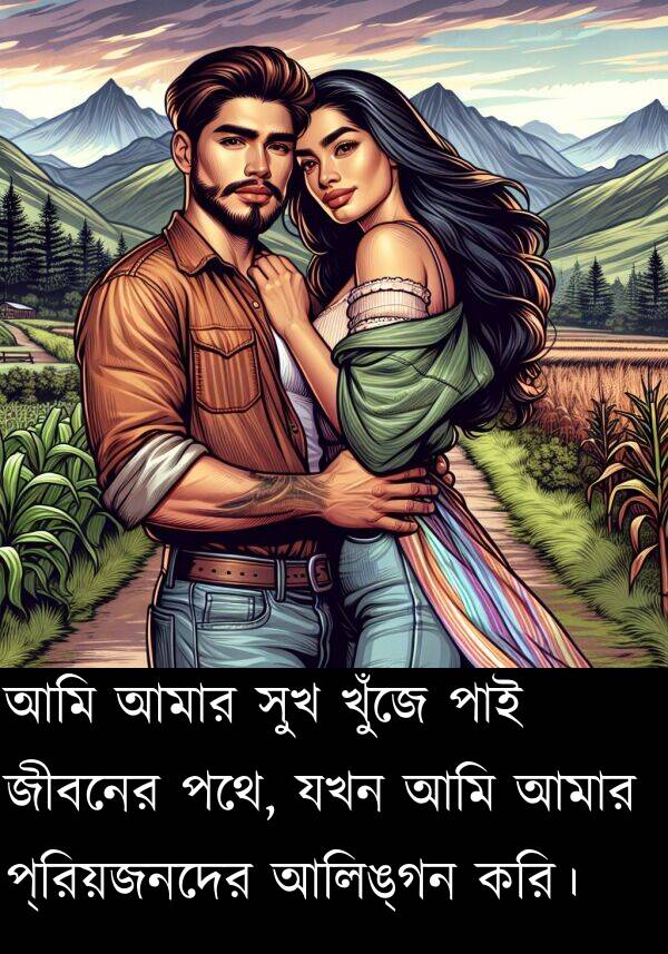 প্রিয়জনদের: আমি আমার সুখ খুঁজে পাই জীবনের পথে, যখন আমি আমার প্রিয়জনদের আলিঙ্গন করি।