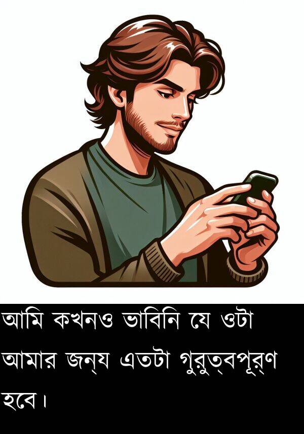 গুরুত্বপূর্ণ: আমি কখনও ভাবিনি যে ওটা আমার জন্য এতটা গুরুত্বপূর্ণ হবে।