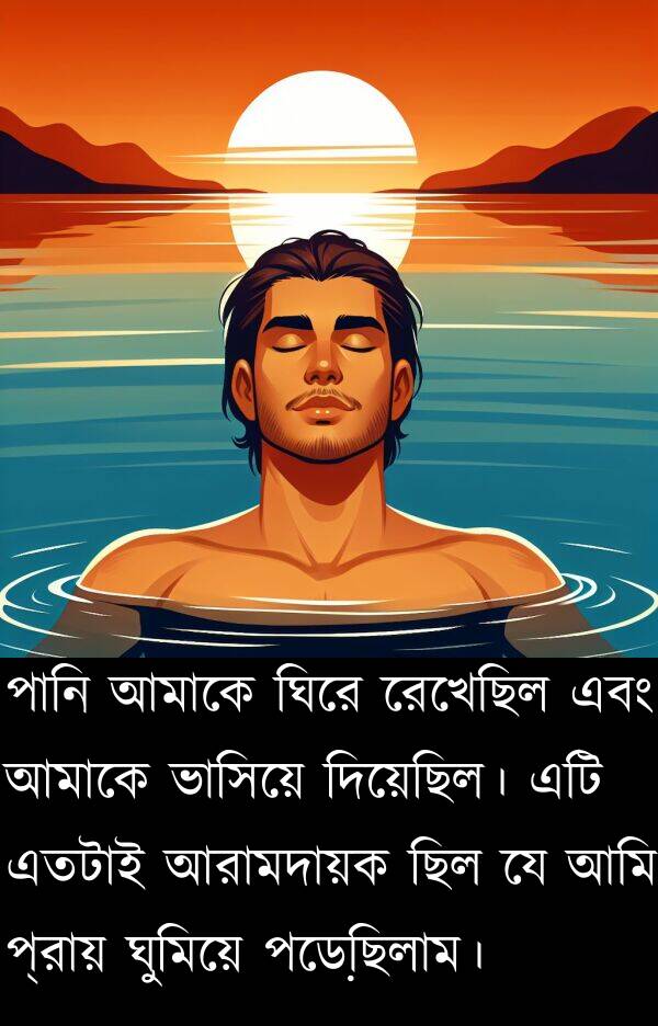 এতটাই: পানি আমাকে ঘিরে রেখেছিল এবং আমাকে ভাসিয়ে দিয়েছিল। এটি এতটাই আরামদায়ক ছিল যে আমি প্রায় ঘুমিয়ে পড়েছিলাম।