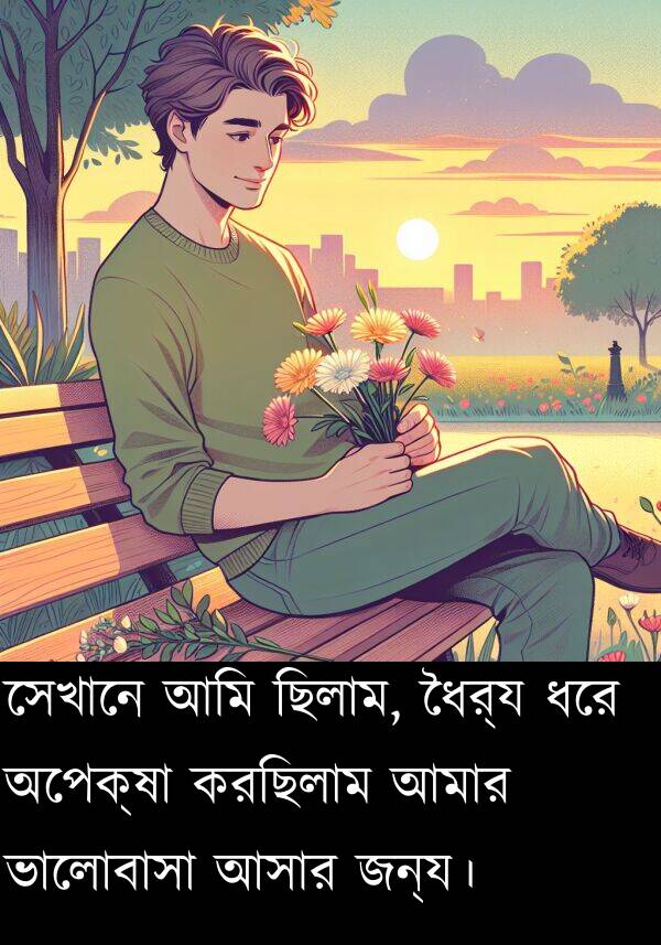 জন্য।: সেখানে আমি ছিলাম, ধৈর্য ধরে অপেক্ষা করছিলাম আমার ভালোবাসা আসার জন্য।