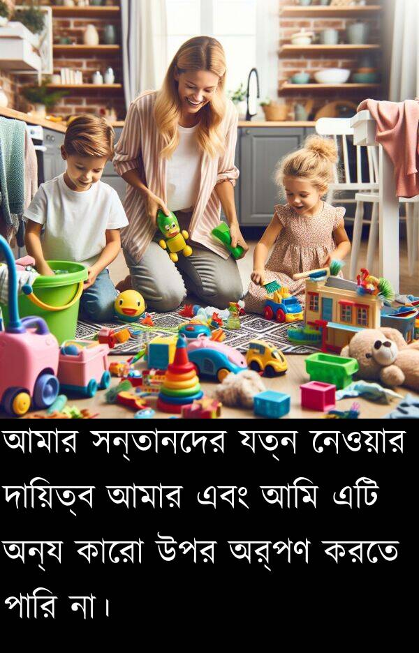 যত্ন: আমার সন্তানদের যত্ন নেওয়ার দায়িত্ব আমার এবং আমি এটি অন্য কারো উপর অর্পণ করতে পারি না।