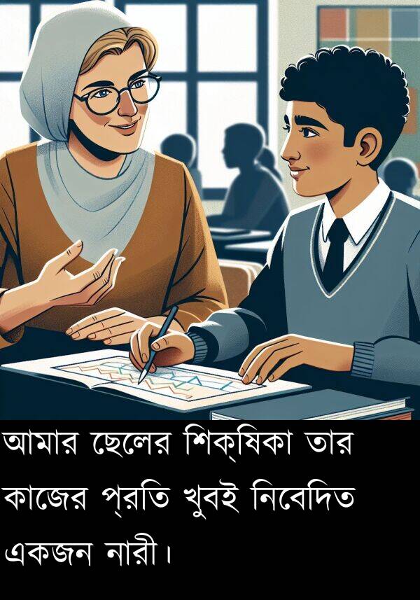 কাজের: আমার ছেলের শিক্ষিকা তার কাজের প্রতি খুবই নিবেদিত একজন নারী।