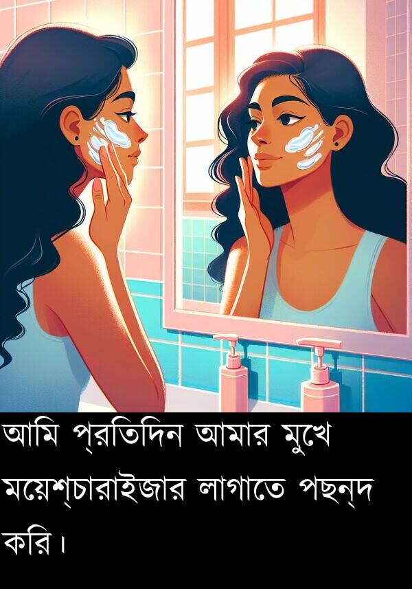 করি।: আমি প্রতিদিন আমার মুখে ময়েশ্চারাইজার লাগাতে পছন্দ করি।