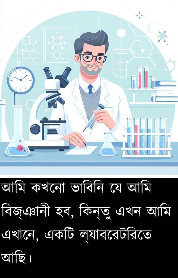 ভাবিনি: আমি কখনো ভাবিনি যে আমি বিজ্ঞানী হব, কিন্তু এখন আমি এখানে, একটি ল্যাবরেটরিতে আছি।