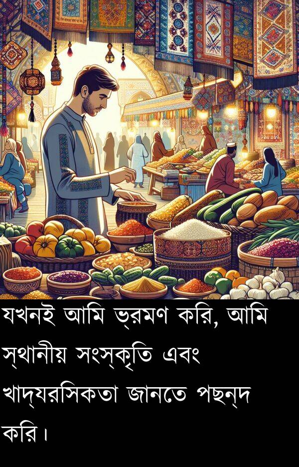 করি: যখনই আমি ভ্রমণ করি, আমি স্থানীয় সংস্কৃতি এবং খাদ্যরসিকতা জানতে পছন্দ করি।