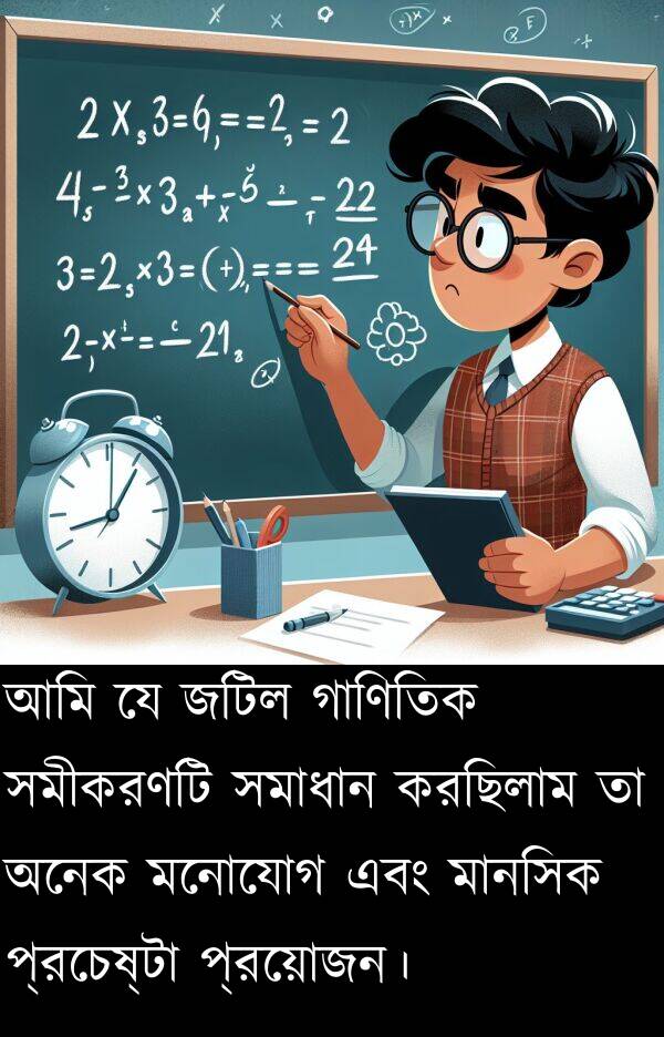 গাণিতিক: আমি যে জটিল গাণিতিক সমীকরণটি সমাধান করছিলাম তা অনেক মনোযোগ এবং মানসিক প্রচেষ্টা প্রয়োজন।