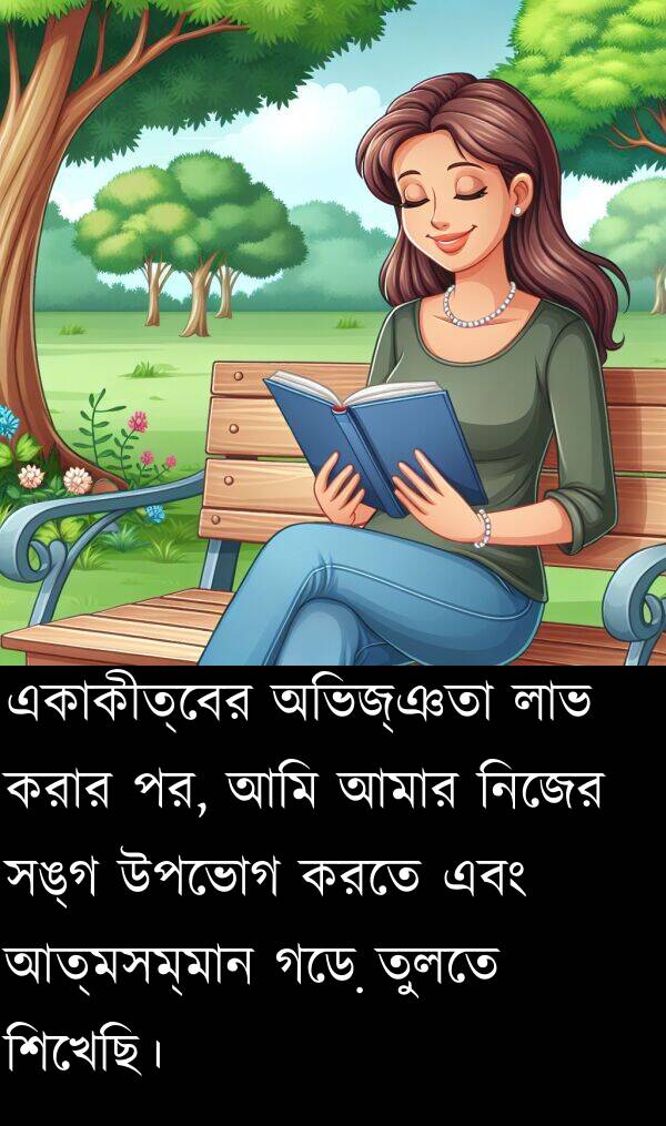 অভিজ্ঞতা: একাকীত্বের অভিজ্ঞতা লাভ করার পর, আমি আমার নিজের সঙ্গ উপভোগ করতে এবং আত্মসম্মান গড়ে তুলতে শিখেছি।
