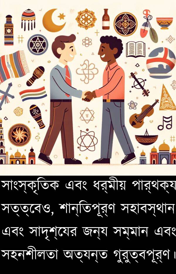 পার্থক্য: সাংস্কৃতিক এবং ধর্মীয় পার্থক্য সত্ত্বেও, শান্তিপূর্ণ সহাবস্থান এবং সাদৃশ্যের জন্য সম্মান এবং সহনশীলতা অত্যন্ত গুরুত্বপূর্ণ।