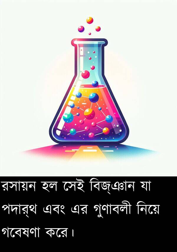 পদার্থ: রসায়ন হল সেই বিজ্ঞান যা পদার্থ এবং এর গুণাবলী নিয়ে গবেষণা করে।