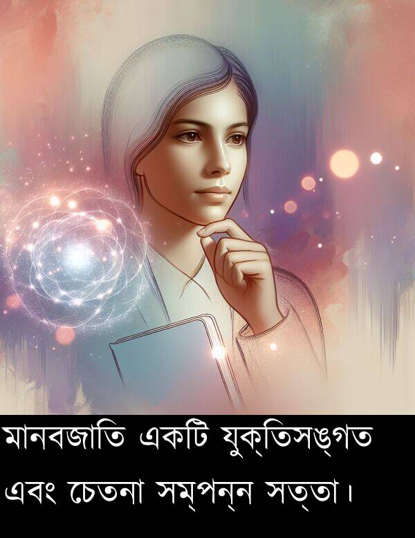 মানবজাতি: মানবজাতি একটি যুক্তিসঙ্গত এবং চেতনা সম্পন্ন সত্তা।
