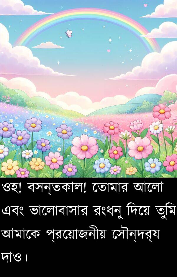 প্রয়োজনীয়: ওহ! বসন্তকাল! তোমার আলো এবং ভালোবাসার রংধনু দিয়ে তুমি আমাকে প্রয়োজনীয় সৌন্দর্য দাও।