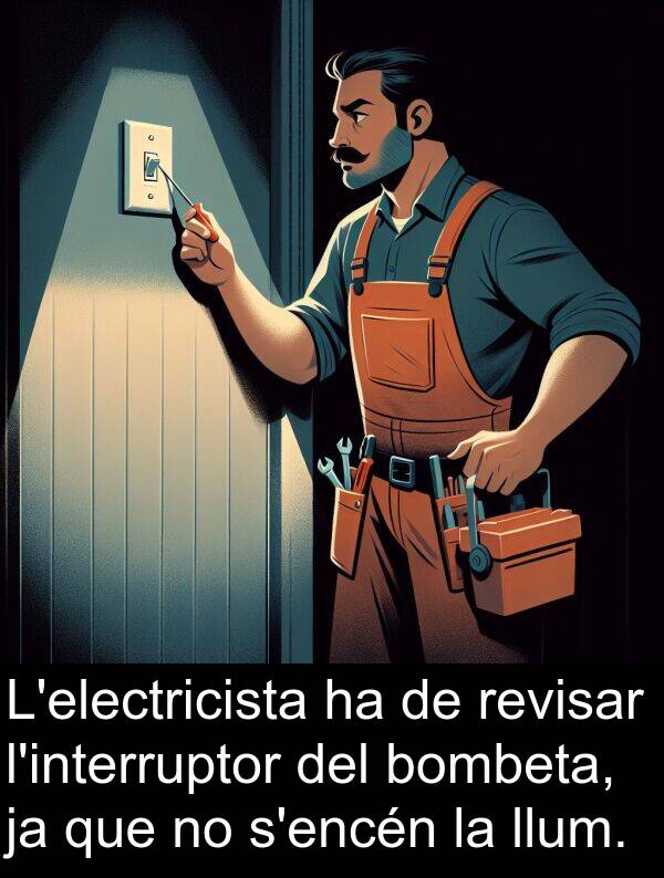 llum: L'electricista ha de revisar l'interruptor del bombeta, ja que no s'encén la llum.