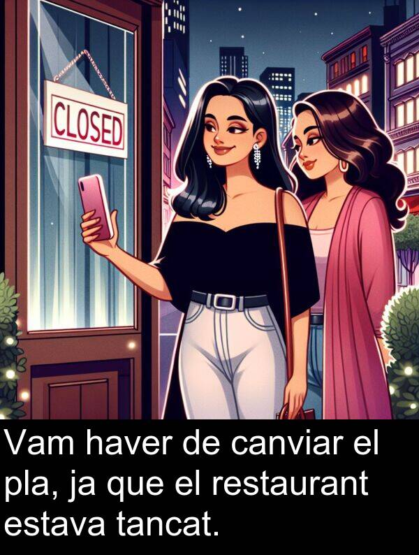 canviar: Vam haver de canviar el pla, ja que el restaurant estava tancat.