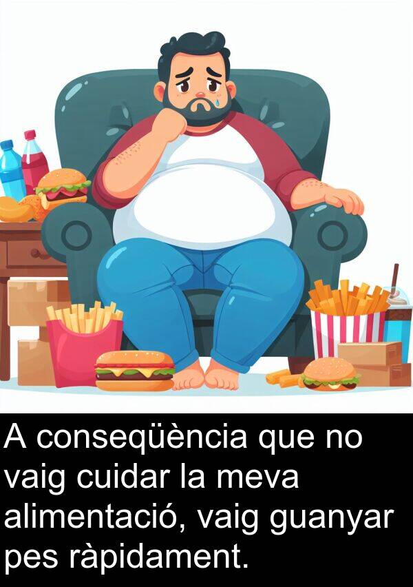 cuidar: A conseqüència que no vaig cuidar la meva alimentació, vaig guanyar pes ràpidament.