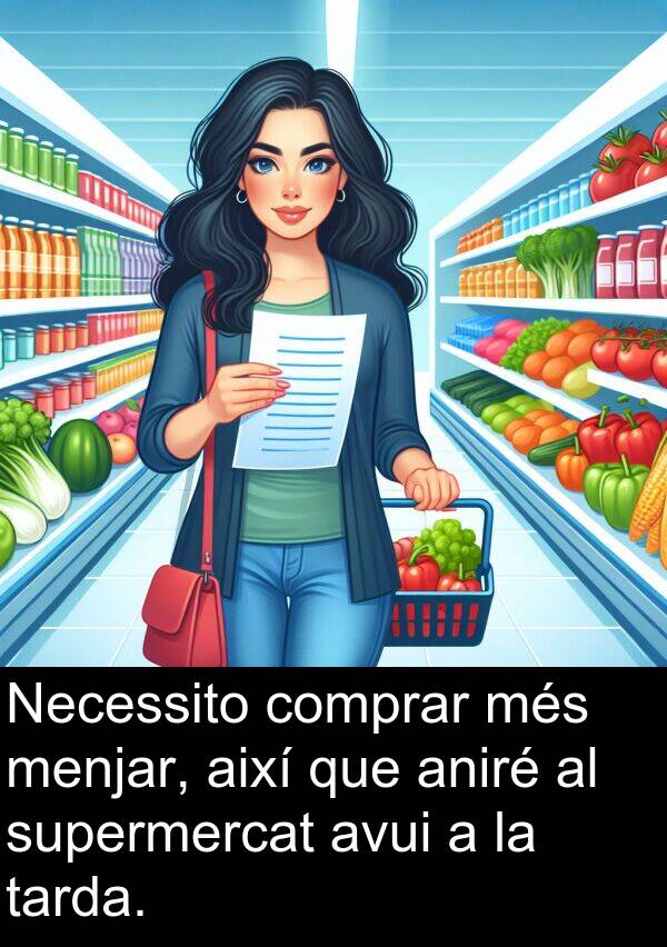 tarda: Necessito comprar més menjar, així que aniré al supermercat avui a la tarda.