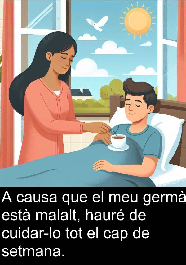 malalt: A causa que el meu germà està malalt, hauré de cuidar-lo tot el cap de setmana.