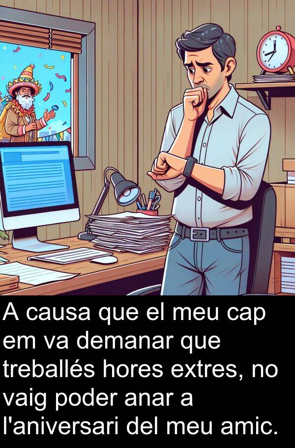 amic: A causa que el meu cap em va demanar que treballés hores extres, no vaig poder anar a l'aniversari del meu amic.