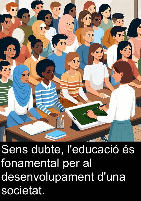 desenvolupament: Sens dubte, l'educació és fonamental per al desenvolupament d'una societat.